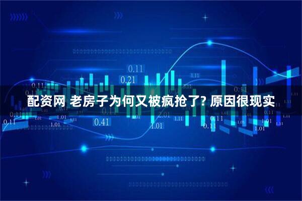 配资网 老房子为何又被疯抢了? 原因很现实