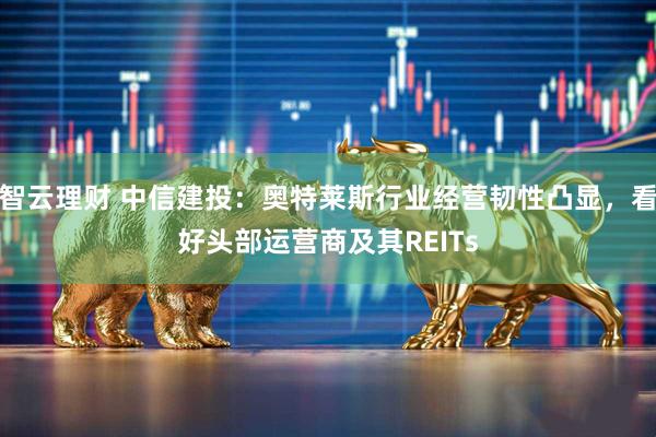 智云理财 中信建投：奥特莱斯行业经营韧性凸显，看好头部运营商及其REITs