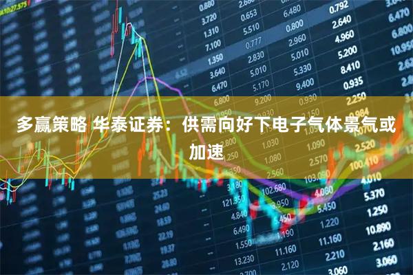 多赢策略 华泰证券：供需向好下电子气体景气或加速