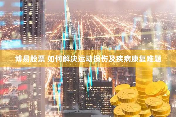 博易股票 如何解决运动损伤及疾病康复难题