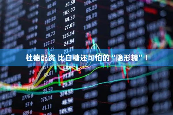 杜德配资 比白糖还可怕的“隐形糖”！