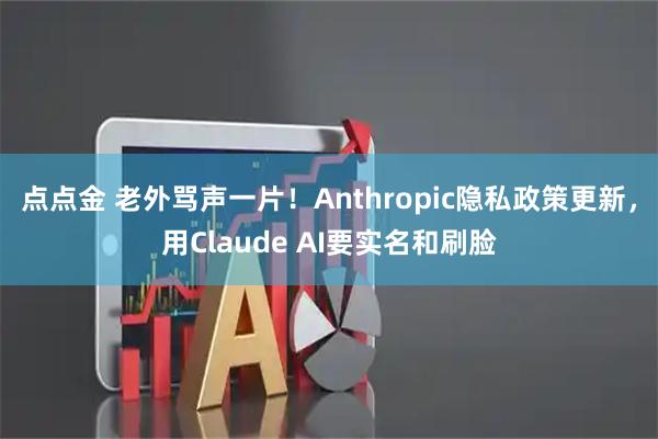 点点金 老外骂声一片！Anthropic隐私政策更新，用Claude AI要实名和刷脸