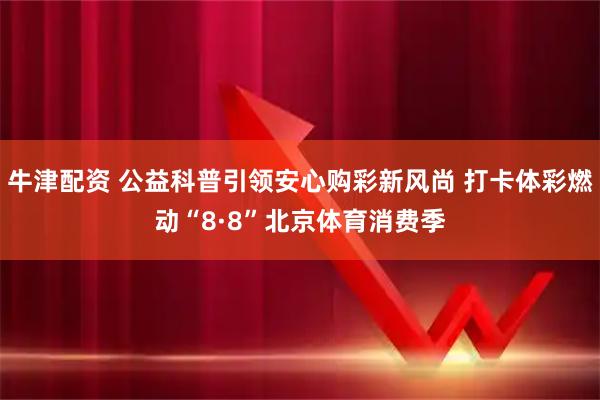 牛津配资 公益科普引领安心购彩新风尚 打卡体彩燃动“8·8”北京体育消费季