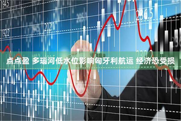 点点盈 多瑙河低水位影响匈牙利航运 经济恐受损